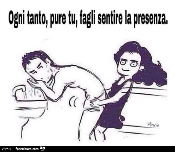 Ogni tanto, pure tu, fagli sentire la presenza