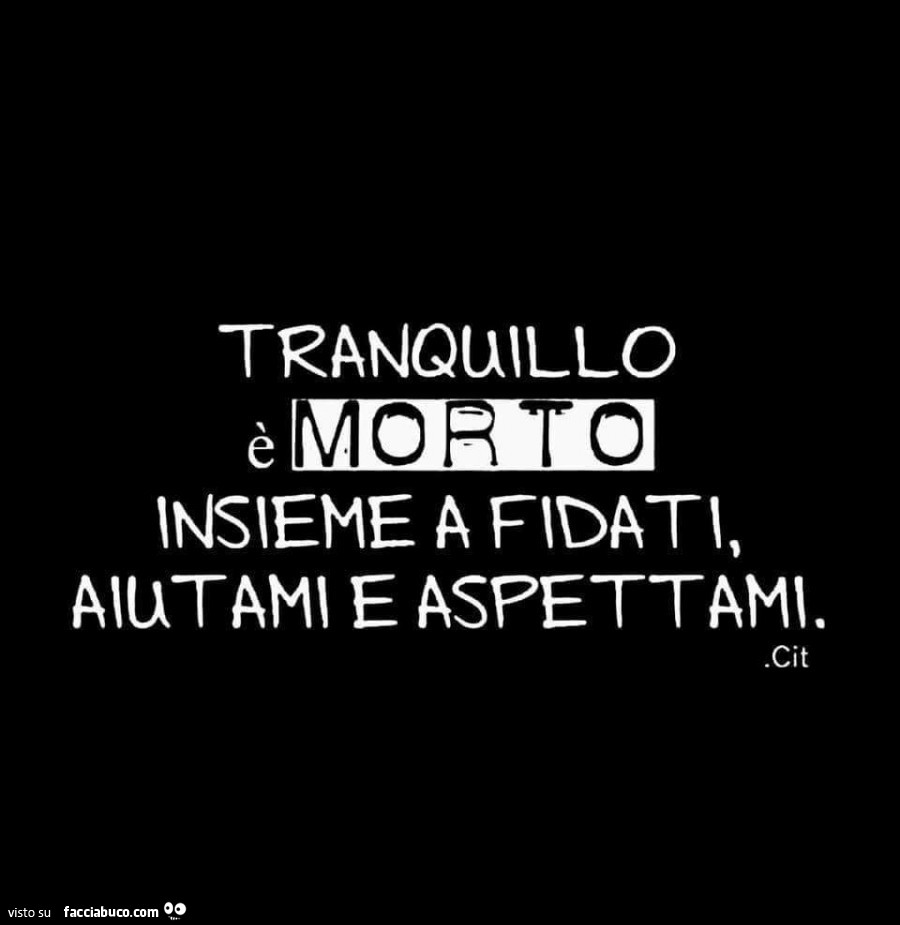Tranquillo è morto è insieme a fidati, aiutami e aspettami