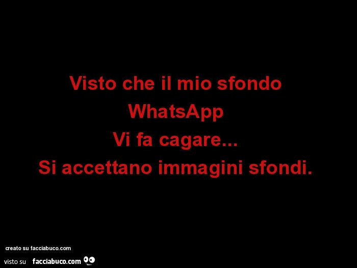 Visto che il mio sfondo  WhatsApp  Vi fa cagare&hellip;   Si accettano immagini sfondi.  