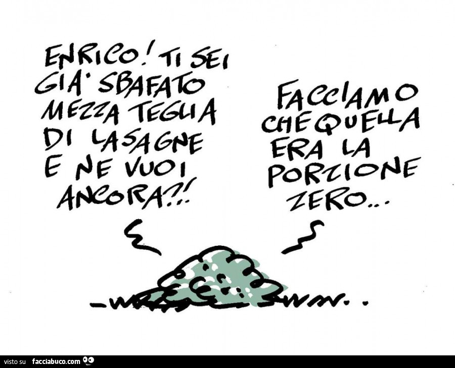 Enrico! Ti sei già sbafato mezza teglia di lasagna e ne vuoi ancora? Facciamo che quella era la porzione zero