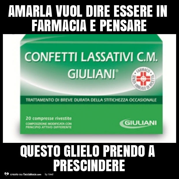 Amarla vuol dire essere in farmacia e pensare questo glielo prendo a prescindere