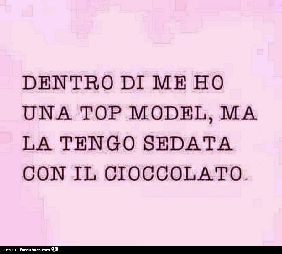 Dentro di me ho una top model, ma la tengo sedata con il cioccolato