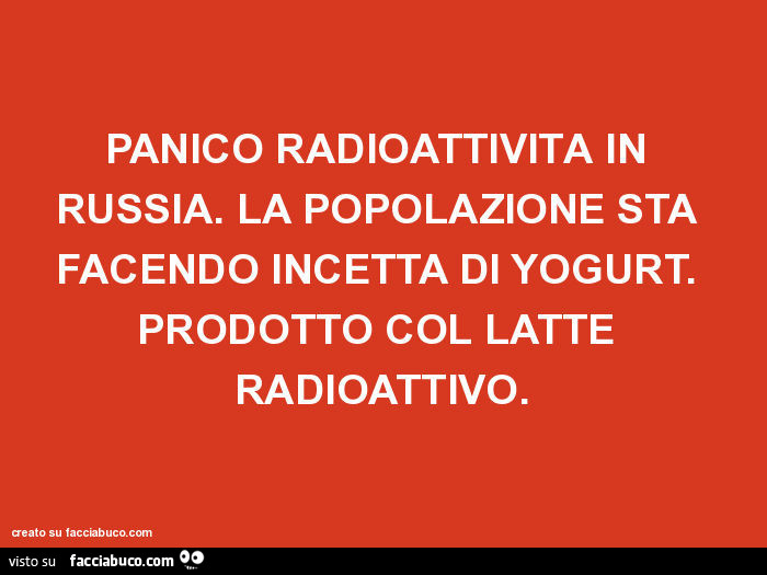 Panico radioattività in russia. La popolazione sta facendo incetta di yogurt. Prodotto col latte radioattivo