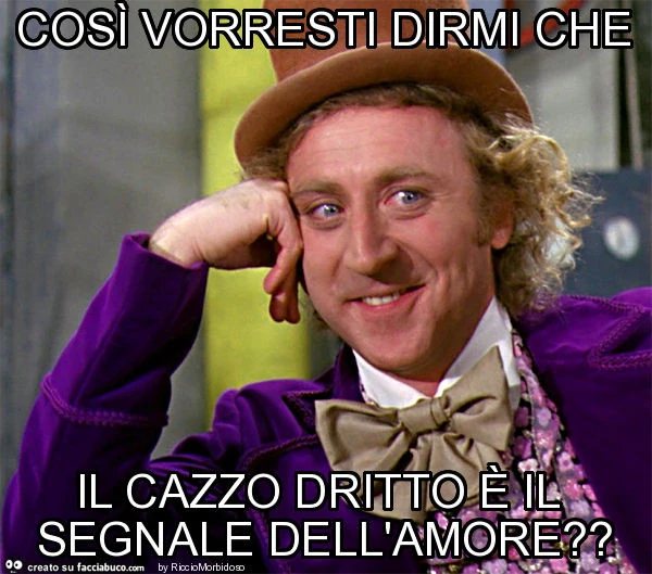 Così vorresti dirmi che il cazzo dritto è il segnale dell'amore?
