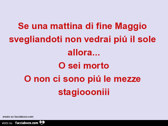 Se una mattina di fine maggio svegliandoti non vedrai piú il sole allora… o sei morto o non ci sono piú le mezze stagioooniii