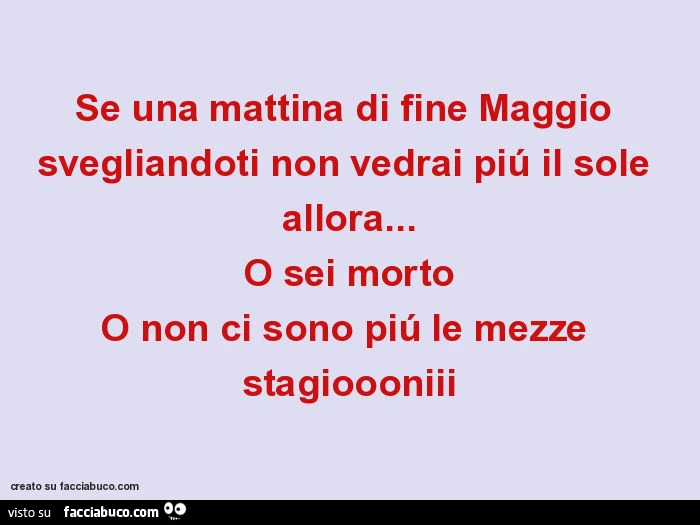 Se una mattina di fine maggio svegliandoti non vedrai piú il sole allora&hellip; o sei morto o non ci sono piú le mezze stagioooniii