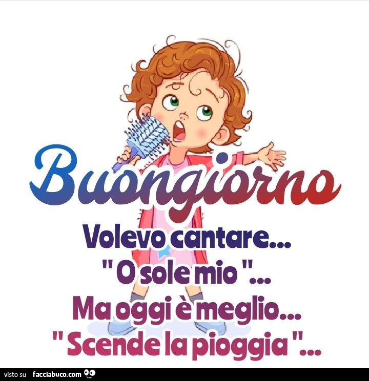 Buongiorno volevo cantare… o sole mio ma oggi è meglio… scende la pioggia