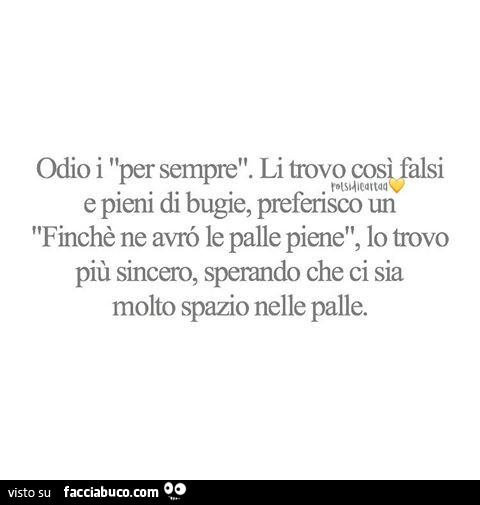 Odio i per sempre. Li trovo così falsi e pieni di bugie, preferisco un finchè ne avrò le palle piene, lo trovo più sincero, sperando che ci sia molto spazio nelle palle