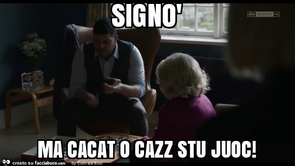 Signò ma cacat o cazz stu juoc