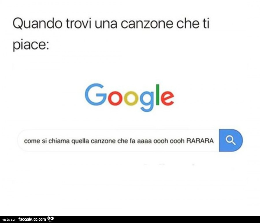 Quando trovi una canzone che ti piace: google come si chiama quella canzone che fa aaaa oooh oooh rarara