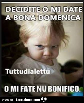 Decidite o mi date a bona domenica o mi fate nu bonifico