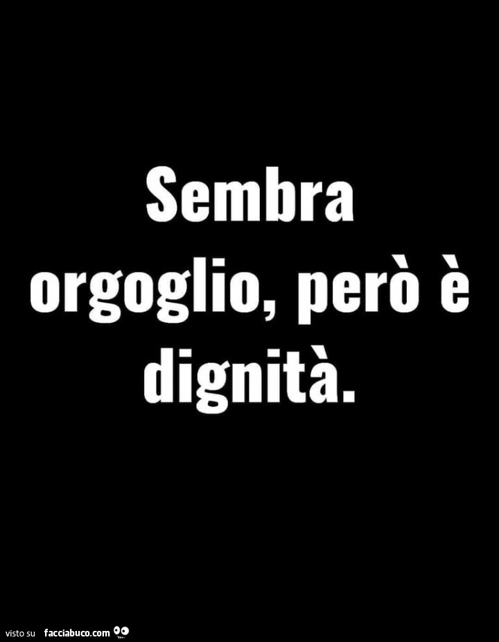 Sembra orgoglio, però è dignità