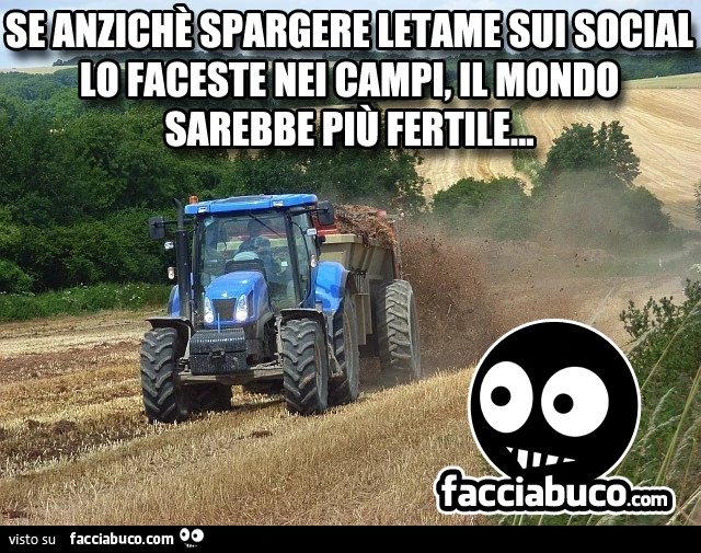 Se anzichè spargere letame sui social lo faceste nei campi, il mondo sarebbe più fertile