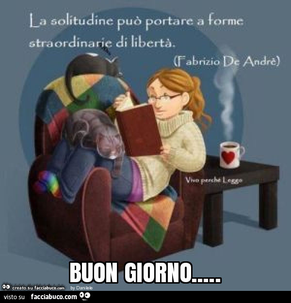 La solitudine può portare a forme straordinarie di libertà. Fabrizio de andrè. Buon giorno