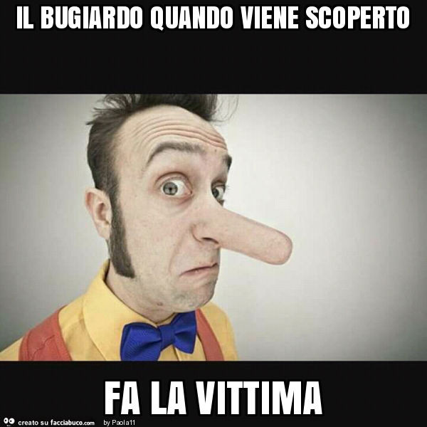 Il bugiardo quando viene scoperto fa la vittima