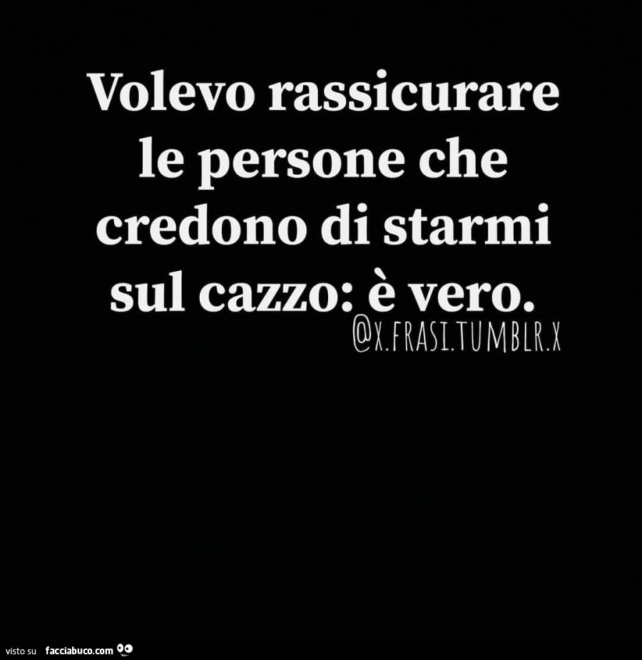 Volevo rassicurare le persone che credono di starmi sul cazzo: è vero