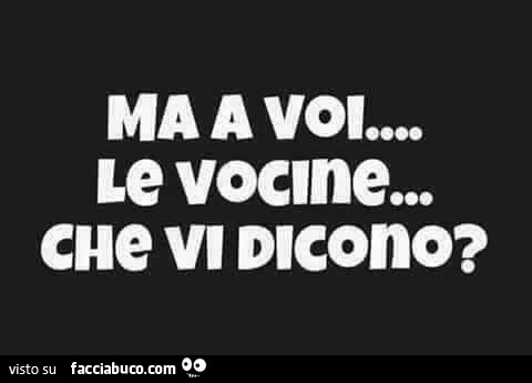 Ma a voi&hellip; le vocine&hellip; che vi dicono?