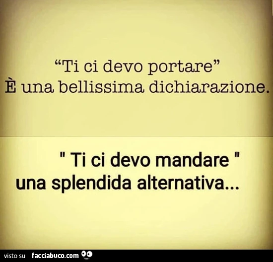 Ti ci devo portare è una bellissirna dichiarazione ti ci devo mandare una splendida alternativa&hellip;