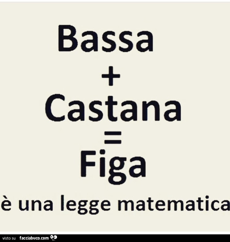 Bassa più Castana uguale Figa. È Una legge matematica