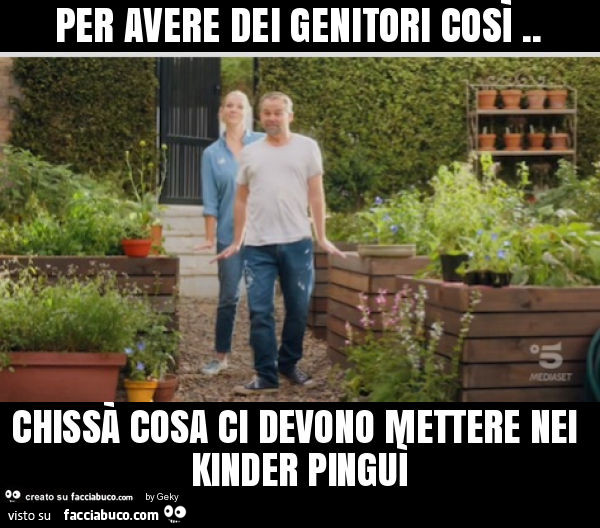 Per avere dei genitori così. Chissà cosa ci devono mettere nei kinder pinguì