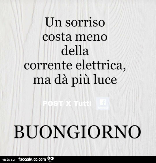 Un sorriso costa meno della corrente elettrica, ma dà più luce. Buongiorno