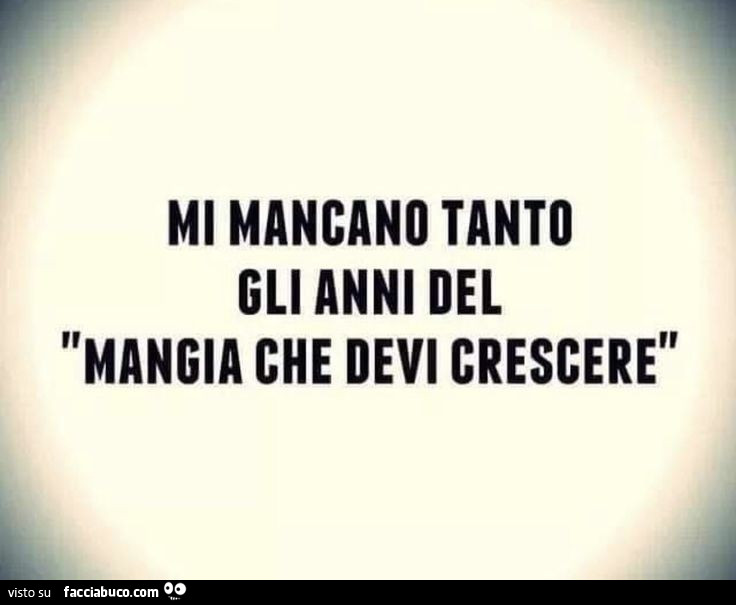 Mi mancano tanto gli anni del mangia che devi crescere