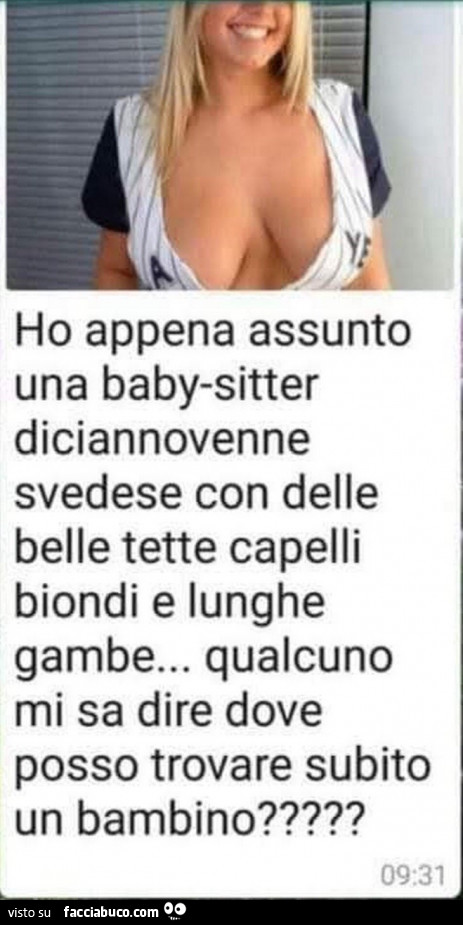 Ho appena assunto una babysitter diciannovenne svedese con delle belle tette capelli biondi e lunghe gambe… qualcuno mi sa dire dove posso trovare subito un bambino?