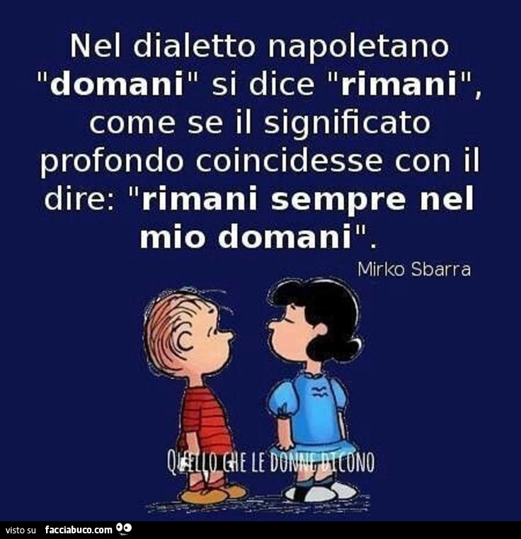 Nel dialetto napoletano domani si dice rimani come se il significato profondo coincidesse con il dire: rimani sempre nel mio domani