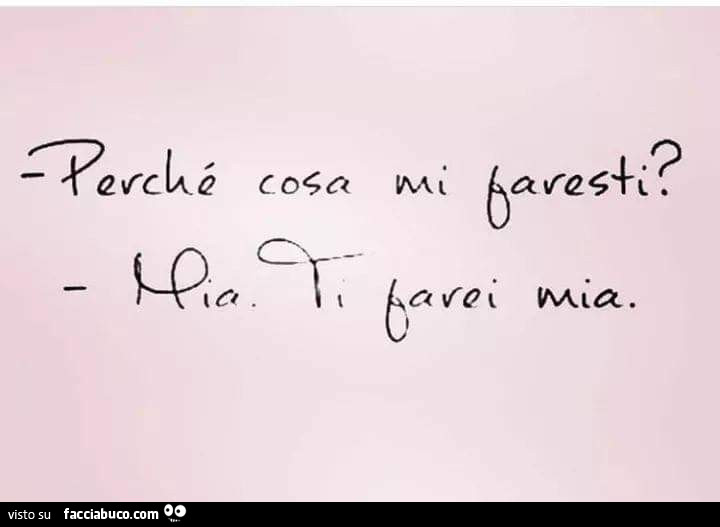 Perchè cosa mi faresti? Mia. Ti farei mia
