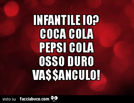 Infantile io? Coca cola pepsi cola osso duro vaffanculo