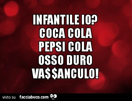 Infantile io? Coca cola pepsi cola osso duro vaffanculo