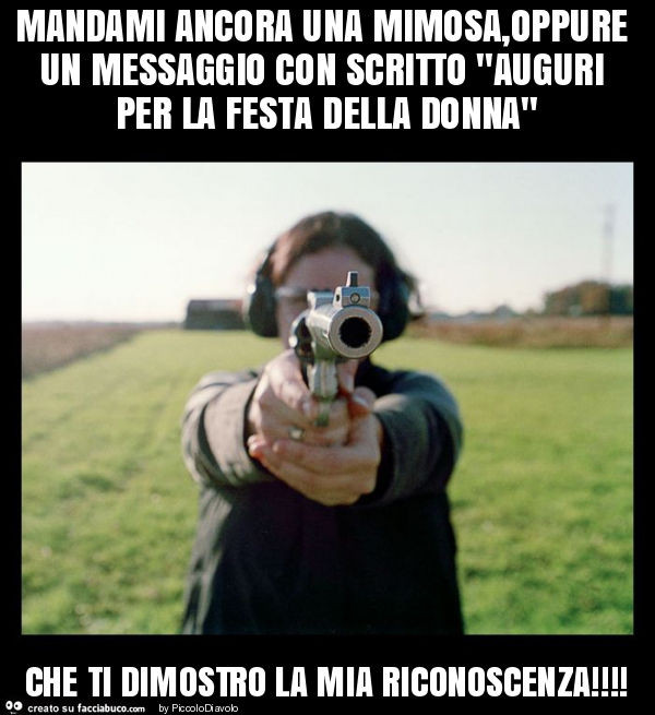 Mandami ancora una mimosa, oppure un messaggio con scritto "auguri per la festa della donna" che ti dimostro la mia riconoscenza