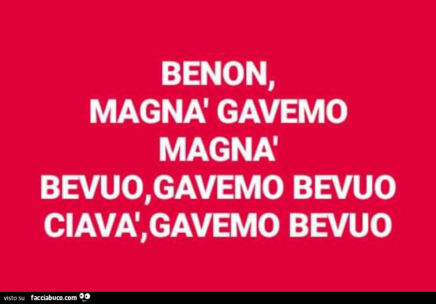 Benon, magnà gavemo magnà bevuo, gavemo bevuo ciavà, gavemo bevuo