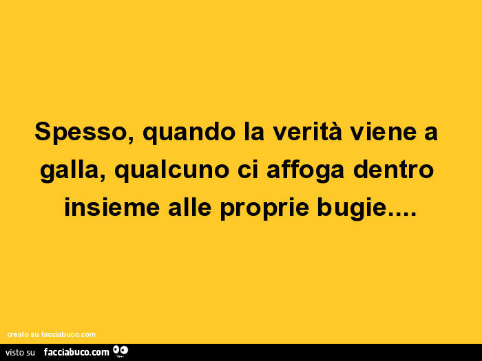Spesso, quando la verità viene a galla, qualcuno ci affoga dentro insieme alle proprie bugie