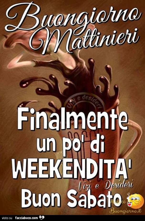 Buongiorno mattinieri finalmente un po' di weekendità buon sabato