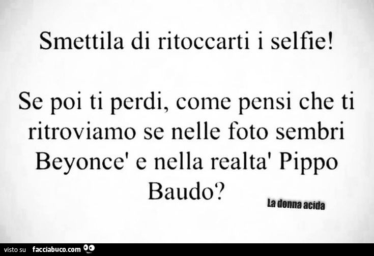 Smettila di ritoccarti i selfie! Se poi ti perdi, come pensi che ti ritroviamo se nelle foto sembri Beyoncè e nella realtà Pippo Baudo?