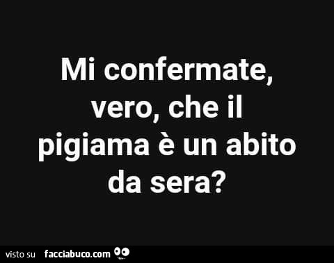 Mi confermate, vero, che il pigiama è un abito da sera?