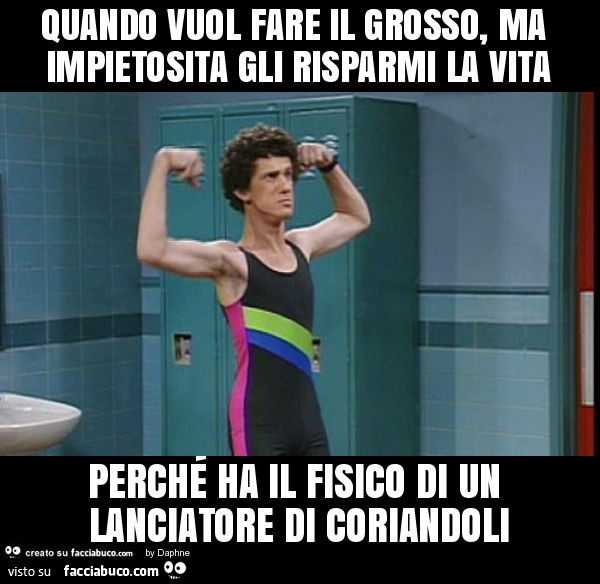 Quando vuol fare il grosso, ma impietosita gli risparmi la vita perché ha il fisico di un lanciatore di coriandoli