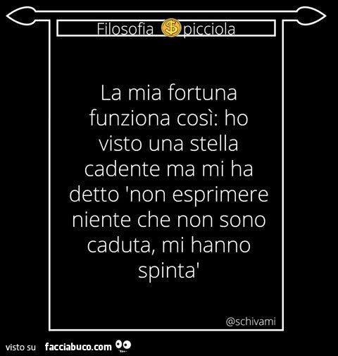 La mia fortuna funziona così: ho visto una stella cadente ma mi ha detto: non esprimere niente che non sono caduta, mi hanno spinta