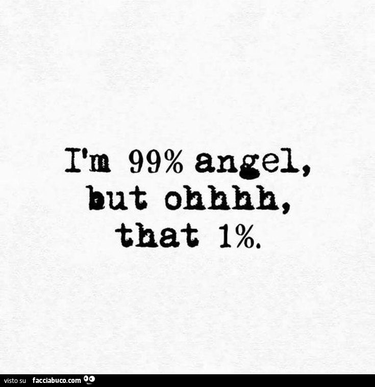 I am 99% angel, but ohhhh, that 1