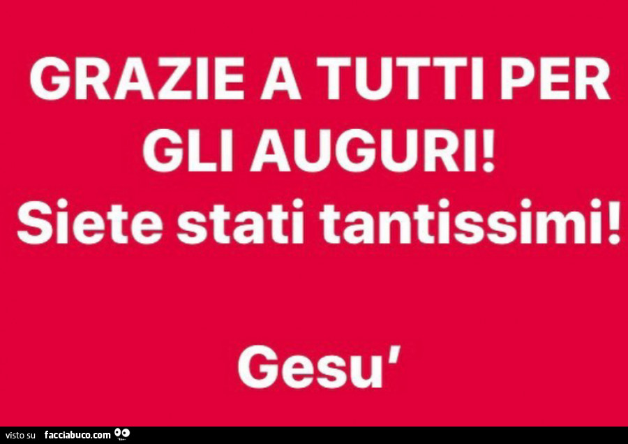 Grazie A Tutti Per Gli Auguri Siete Stati Tantissimi Gesu Facciabuco Com