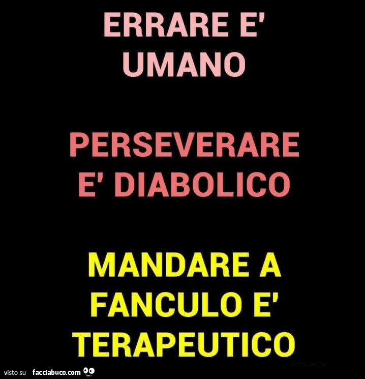 Errare è umano perseverare è diabolico mandare a fanculo è terapeutico