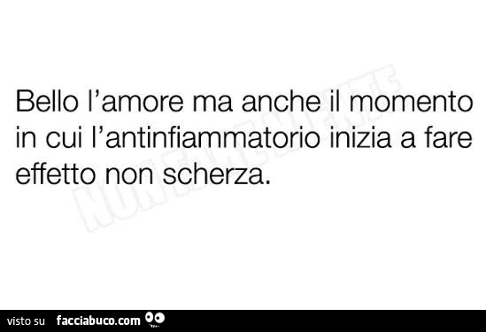 Bello l'amore ma anche il momento in cui l'antinfiammatorio inizia a fare effetto non scherza