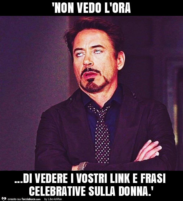 'non vedo l'ora… di vedere i vostri link e frasi celebrative sulla donna. '