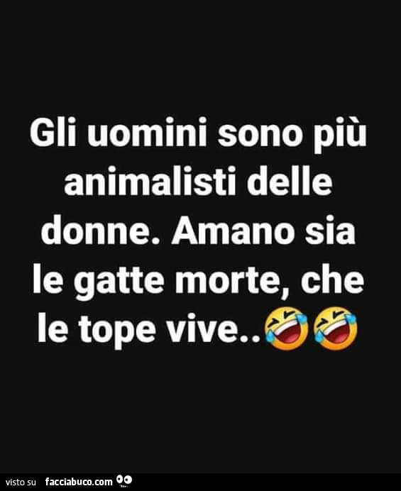 Gli uomini sono più animalisti delle donne. Amano sia le gatte morte, che le le tope vive