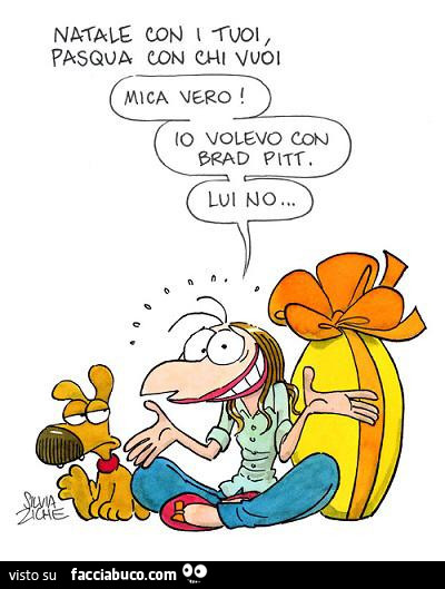 Natale con i tuoi Pasqua con chi vuoi. Mica vero io volevo con Brad Pitt lui no