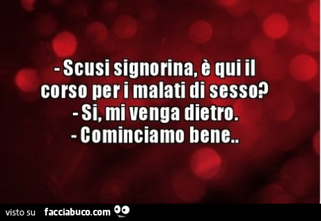 Scusi signorina è qui il corso per malati di sesso? Si, mi venga dietro. Cominciamo bene