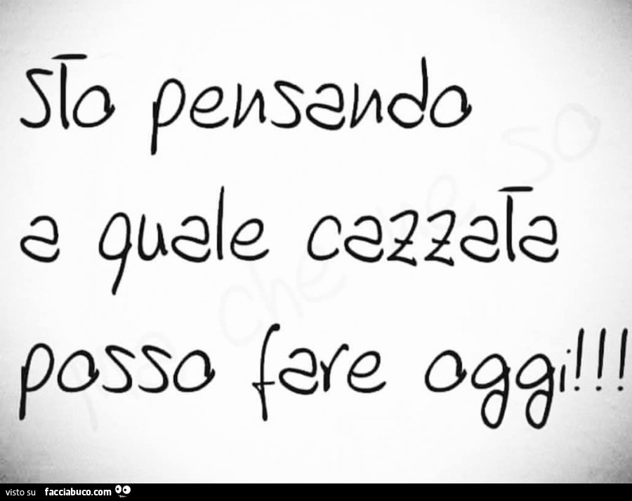 Sto pensando a quale cazzata posso fare oggi