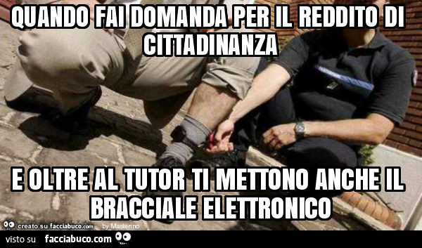 Quando fai domanda per il reddito di cittadinanza e oltre al tutor ti mettono anche il bracciale elettronico