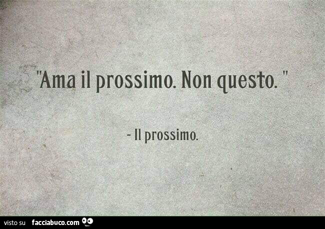 Ama il prossimo. Non questo. Il prossimo